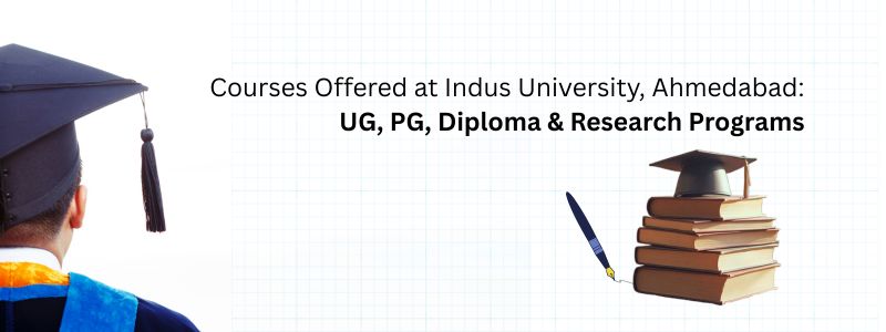 Courses Offered at Indus University, Ahmedabad: UG, PG, Diploma & Research Programs